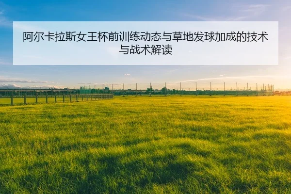 a-er-ka-la-si-nv-wang-bei-qian-xun-lian-dong-tai-yu-cao-di-fa-qiu-jia-cheng-de-ji-shu-yu-zhan-shu-jie-du-2-992.jpg