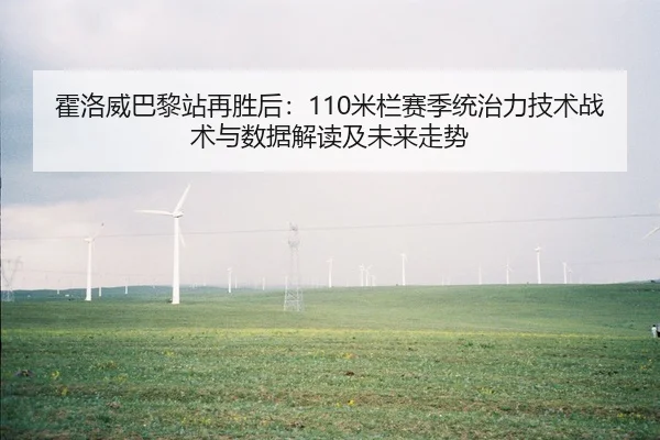 霍洛威巴黎站再胜后：110米栏赛季统治力技术战术与数据解读及未来走势