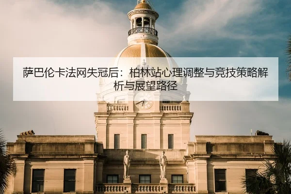 sa-ba-lun-ka-fa-wang-shi-guan-hou-bo-lin-zhan-xin-li-tiao-zheng-yu-jing-ji-ce-lve-jie-xi-yu-zhan-wang-lu-jing-2-188.jpg