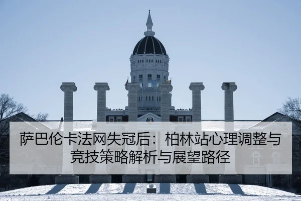 萨巴伦卡法网失冠后：柏林站心理调整与竞技策略解析与展望路径