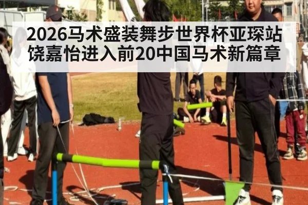 2026马术盛装舞步世界杯亚琛站饶嘉怡进入前20中国马术新篇章