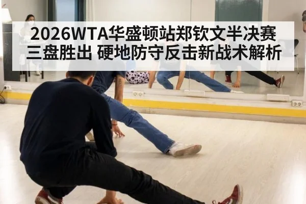 2026WTA华盛顿站郑钦文半决赛三盘胜出 硬地防守反击新战术解析