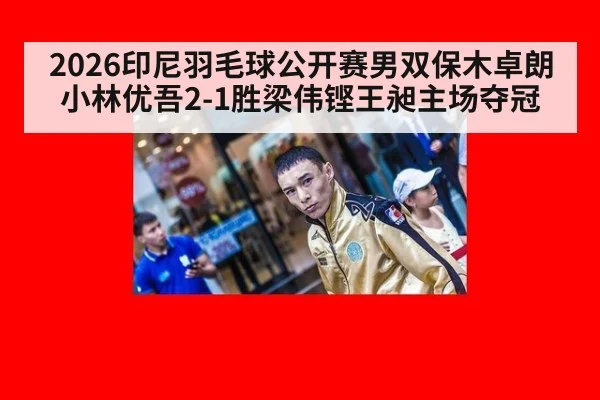 2026印尼羽毛球公开赛男双保木卓朗小林优吾2-1胜梁伟铿王昶主场夺冠