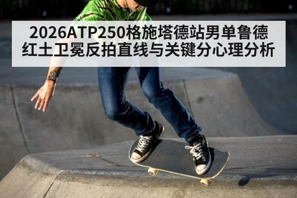 2026ATP250格施塔德站男单鲁德红土卫冕反拍直线与关键分心理分析