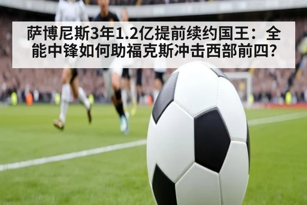 萨博尼斯3年1.2亿提前续约国王：全能中锋如何助福克斯冲击西部前四？